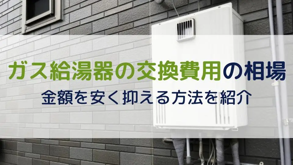 ガス給湯器の交換費用の相場｜金額を安く抑える方法を紹介